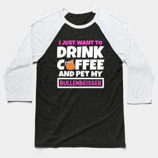 I just want to drink coffee and pet my Bullenbeisser Baseball T-Shirt